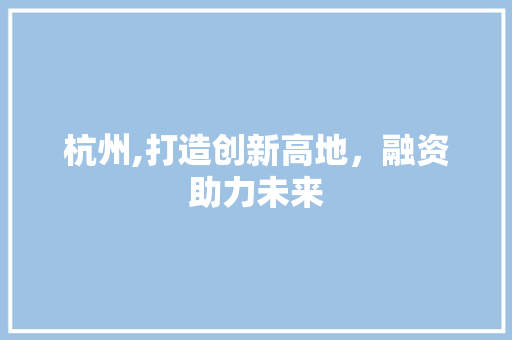 杭州,打造创新高地，融资助力未来