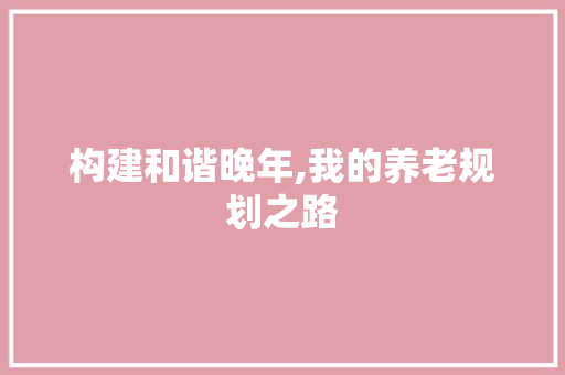 构建和谐晚年,我的养老规划之路