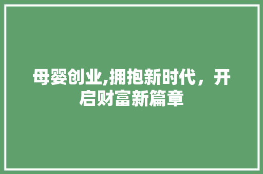 母婴创业,拥抱新时代，开启财富新篇章