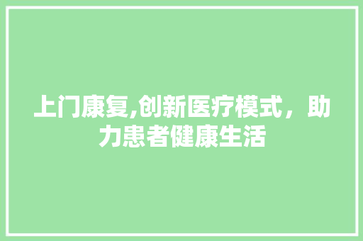 上门康复,创新医疗模式，助力患者健康生活