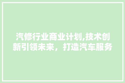 汽修行业商业计划,技术创新引领未来，打造汽车服务新标杆