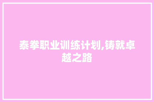 泰拳职业训练计划,铸就卓越之路 工作类