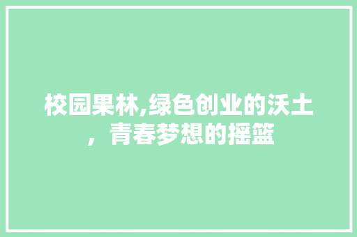 校园果林,绿色创业的沃土，青春梦想的摇篮
