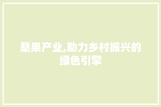 桑果产业,助力乡村振兴的绿色引擎 特写稿