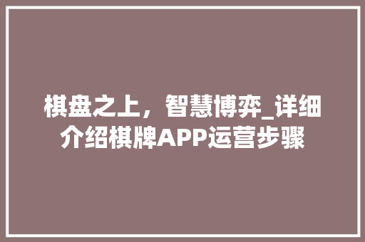 棋盘之上，智慧博弈_详细介绍棋牌APP运营步骤 采访稿