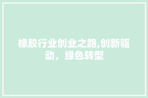 橡胶行业创业之路,创新驱动，绿色转型 特写稿