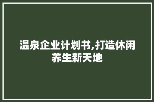 温泉企业计划书,打造休闲养生新天地