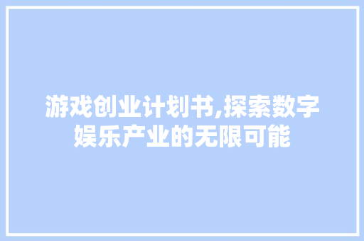 游戏创业计划书,探索数字娱乐产业的无限可能