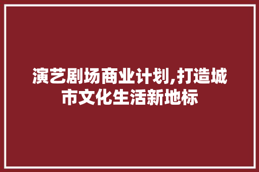 演艺剧场商业计划,打造城市文化生活新地标