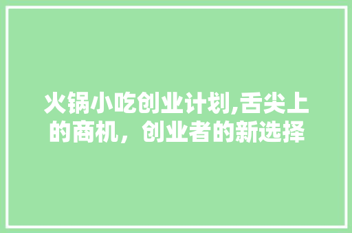 火锅小吃创业计划,舌尖上的商机，创业者的新选择