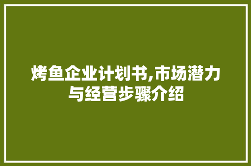 烤鱼企业计划书,市场潜力与经营步骤介绍