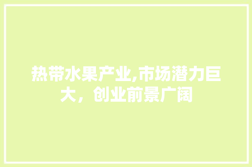热带水果产业,市场潜力巨大，创业前景广阔