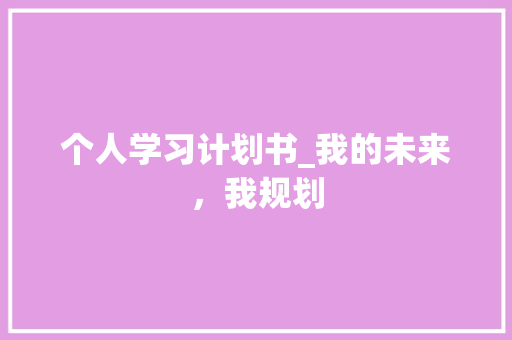 个人学习计划书_我的未来，我规划