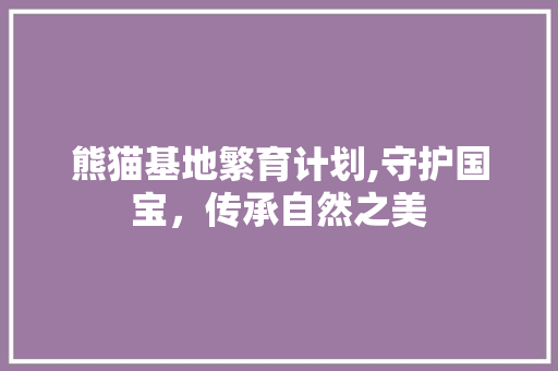 熊猫基地繁育计划,守护国宝，传承自然之美 生活感悟