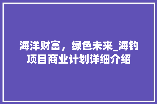 海洋财富，绿色未来_海钓项目商业计划详细介绍 工作报告
