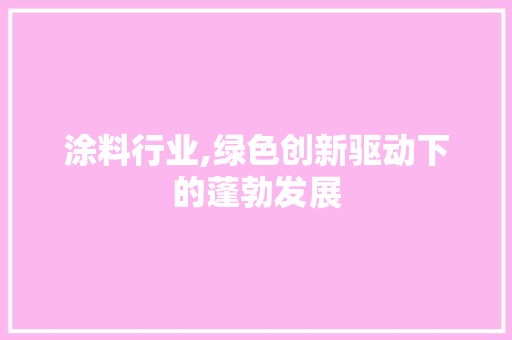 涂料行业,绿色创新驱动下的蓬勃发展
