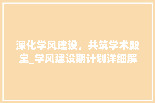 深化学风建设，共筑学术殿堂_学风建设期计划详细解读