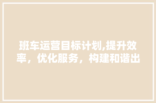 班车运营目标计划,提升效率，优化服务，构建和谐出行新篇章