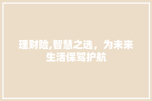 理财险,智慧之选，为未来生活保驾护航