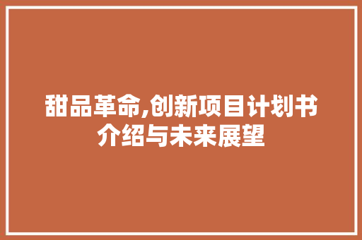甜品革命,创新项目计划书介绍与未来展望