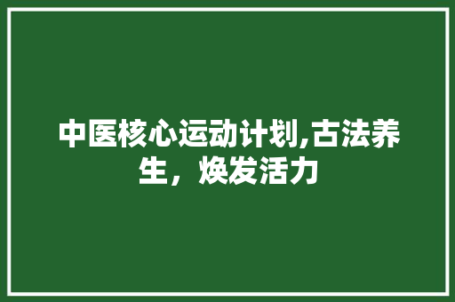 中医核心运动计划,古法养生，焕发活力