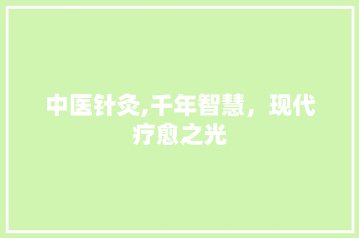 中医针灸,千年智慧，现代疗愈之光