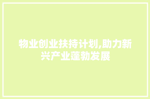 物业创业扶持计划,助力新兴产业蓬勃发展 生活类