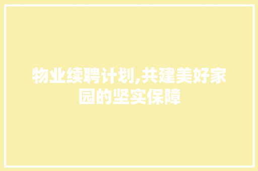 物业续聘计划,共建美好家园的坚实保障