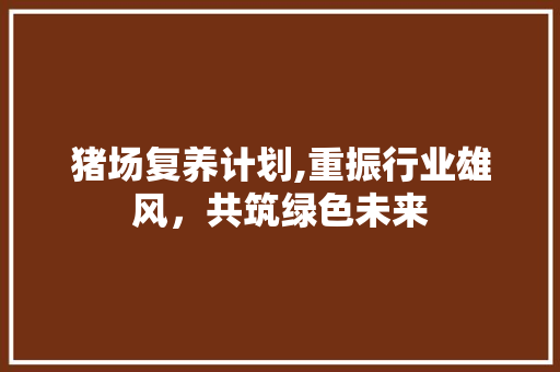 猪场复养计划,重振行业雄风，共筑绿色未来