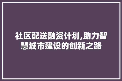 社区配送融资计划,助力智慧城市建设的创新之路