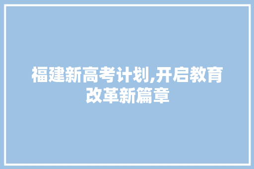 福建新高考计划,开启教育改革新篇章