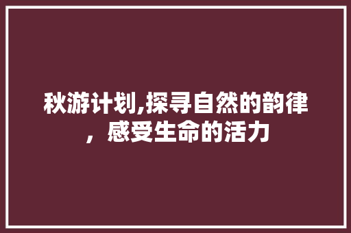 秋游计划,探寻自然的韵律，感受生命的活力