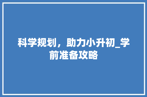 科学规划，助力小升初_学前准备攻略