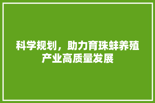 科学规划，助力育珠蚌养殖产业高质量发展 特写稿