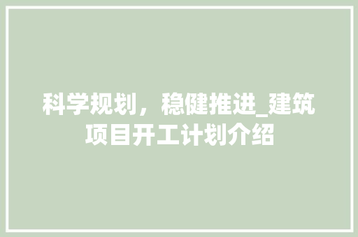 科学规划，稳健推进_建筑项目开工计划介绍