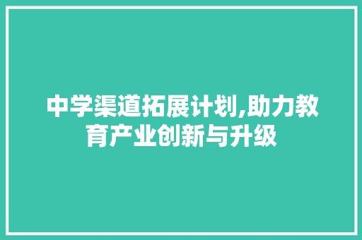 中学渠道拓展计划,助力教育产业创新与升级