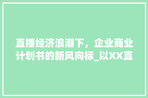 直播经济浪潮下，企业商业计划书的新风向标_以XX直播企业为例