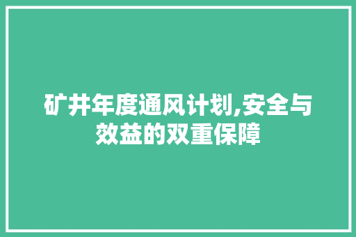 矿井年度通风计划,安全与效益的双重保障 特写稿