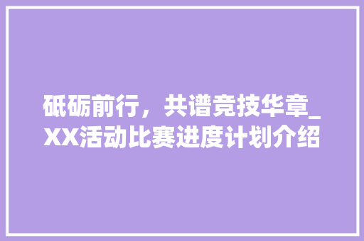 砥砺前行，共谱竞技华章_XX活动比赛进度计划介绍