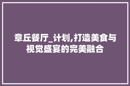 章丘餐厅_计划,打造美食与视觉盛宴的完美融合