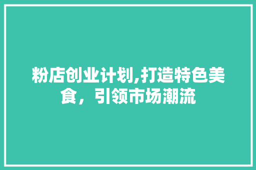 粉店创业计划,打造特色美食，引领市场潮流