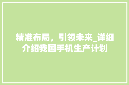 精准布局，引领未来_详细介绍我国手机生产计划