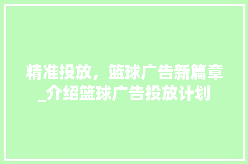 精准投放，篮球广告新篇章_介绍篮球广告投放计划
