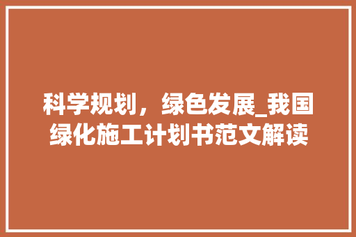 科学规划，绿色发展_我国绿化施工计划书范文解读