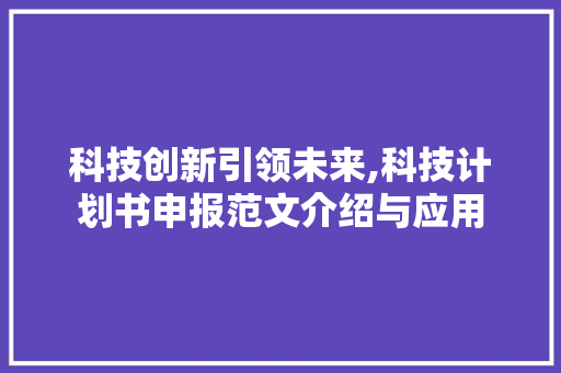 科技创新引领未来,科技计划书申报范文介绍与应用 生活随笔