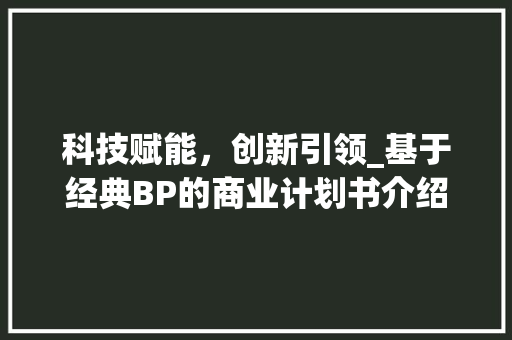 科技赋能，创新引领_基于经典BP的商业计划书介绍 生活类