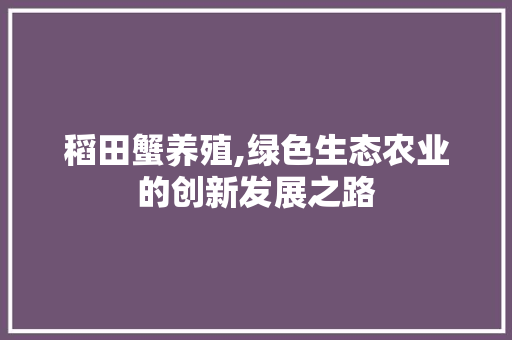 稻田蟹养殖,绿色生态农业的创新发展之路