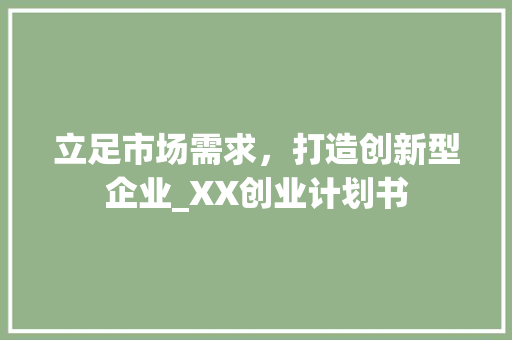 立足市场需求，打造创新型企业_XX创业计划书 工作总结