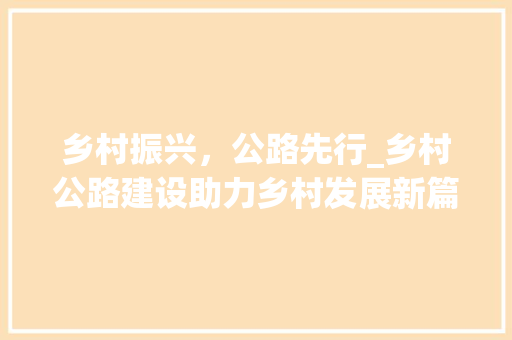 乡村振兴，公路先行_乡村公路建设助力乡村发展新篇章