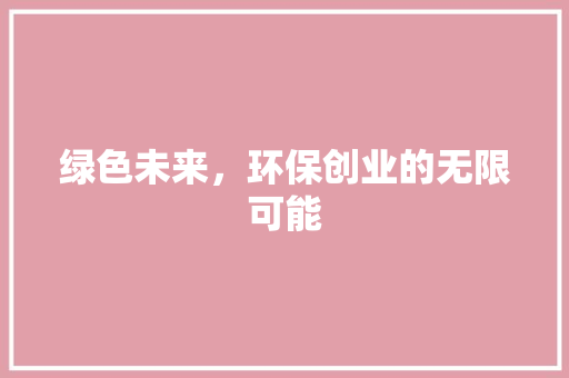 绿色未来，环保创业的无限可能 商业文稿